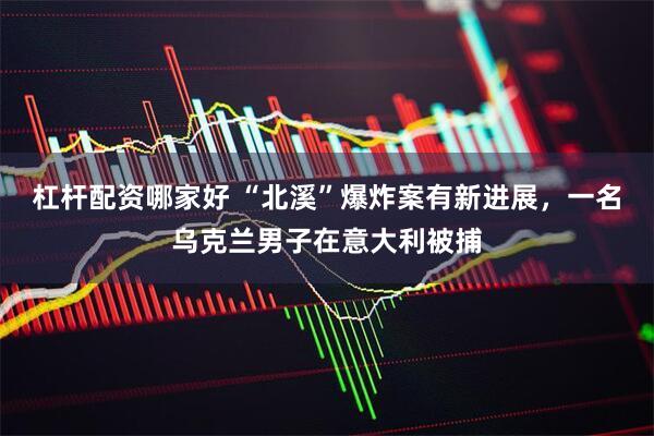 杠杆配资哪家好 “北溪”爆炸案有新进展，一名乌克兰男子在意大利被捕