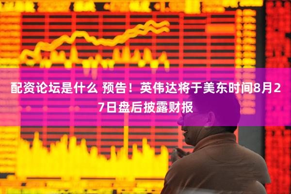 配资论坛是什么 预告！英伟达将于美东时间8月27日盘后披露财报
