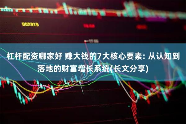 杠杆配资哪家好 赚大钱的7大核心要素: 从认知到落地的财富增长系统(长文分享)