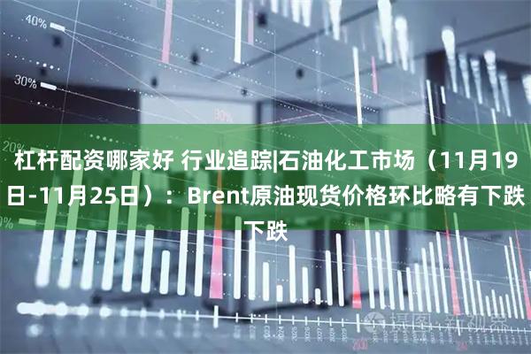 杠杆配资哪家好 行业追踪|石油化工市场（11月19日-11月25日）：Brent原油现货价格环比略有下跌